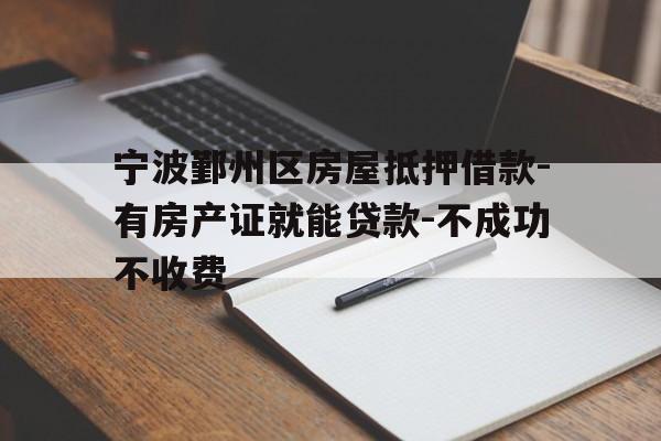 宁波鄞州区房屋抵押借款-有房产证就能贷款-不成功不收费 宁波鄞州区房屋抵押借款-有房产证就能贷款-不成功不收费