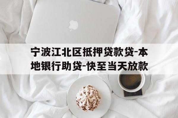 宁波江北区抵押贷款贷-本地银行助贷-快至当天放款 宁波江北区抵押贷款贷-本地银行助贷-快至当天放款