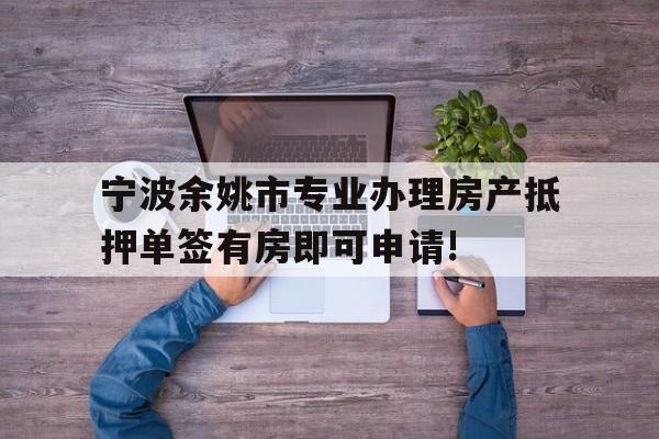 宁波余姚市专业办理房产抵押单签有房即可申请! 宁波余姚市专业办理房产抵押单签有房即可申请!