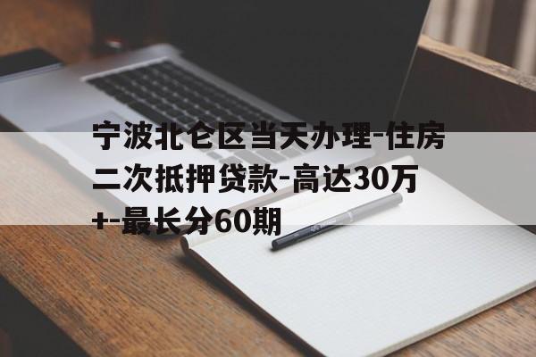宁波北仑区当天办理-住房二次抵押贷款-高达30万+-最长分60期 宁波北仑区当天办理-住房二次抵押贷款-高达30万+-最长分60期