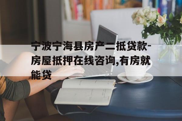 宁波宁海县房产二抵贷款-房屋抵押在线咨询,有房就能贷 宁波宁海县房产二抵贷款-房屋抵押在线咨询,有房就能贷