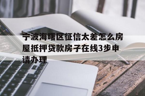 宁波海曙区征信太差怎么房屋抵押贷款房子在线3步申请办理 宁波海曙区征信太差怎么房屋抵押贷款房子在线3步申请办理