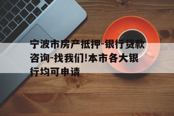 宁波市房产抵押-银行贷款咨询-找我们!本市各大银行均可申请 宁波市房产抵押-银行贷款咨询-找我们!本市各大银行均可申请