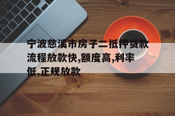 宁波慈溪市房子二抵押贷款流程放款快,额度高,利率低,正规放款 宁波慈溪市房子二抵押贷款流程放款快,额度高,利率低,正规放款