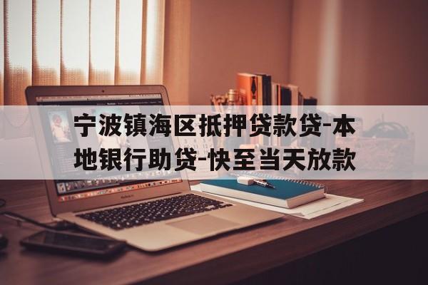 宁波镇海区抵押贷款贷-本地银行助贷-快至当天放款 宁波镇海区抵押贷款贷-本地银行助贷-快至当天放款