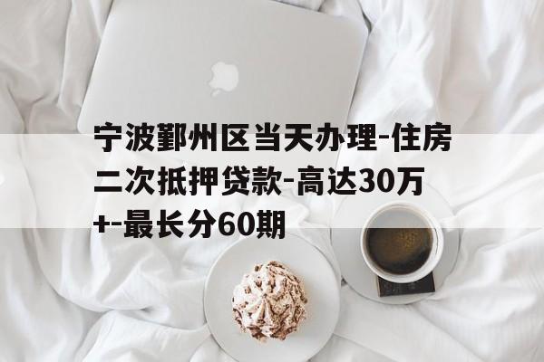 宁波鄞州区当天办理-住房二次抵押贷款-高达30万+-最长分60期 宁波鄞州区当天办理-住房二次抵押贷款-高达30万+-最长分60期