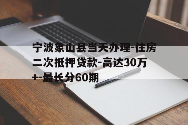 宁波象山县当天办理-住房二次抵押贷款-高达30万+-最长分60期 宁波象山县当天办理-住房二次抵押贷款-高达30万+-最长分60期