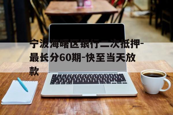 宁波海曙区银行二次抵押-最长分60期-快至当天放款 宁波海曙区银行二次抵押-最长分60期-快至当天放款