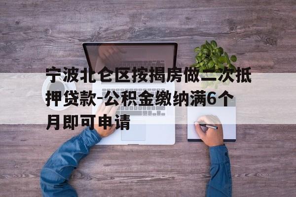 宁波北仑区按揭房做二次抵押贷款-公积金缴纳满6个月即可申请 宁波北仑区按揭房做二次抵押贷款-公积金缴纳满6个月即可申请