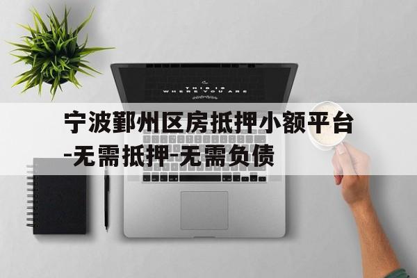 宁波鄞州区房抵押小额平台-无需抵押-无需负债 宁波鄞州区房抵押小额平台-无需抵押-无需负债