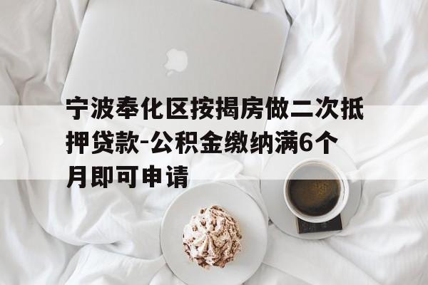 宁波奉化区按揭房做二次抵押贷款-公积金缴纳满6个月即可申请 宁波奉化区按揭房做二次抵押贷款-公积金缴纳满6个月即可申请