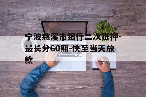 宁波慈溪市银行二次抵押-最长分60期-快至当天放款