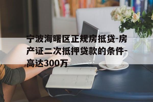 宁波海曙区正规房抵贷-房产证二次抵押贷款的条件-高达300万