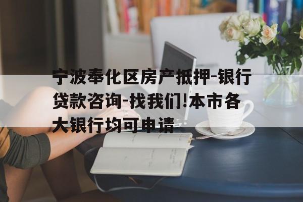 宁波奉化区房产抵押-银行贷款咨询-找我们!本市各大银行均可申请 宁波奉化区房产抵押-银行贷款咨询-找我们!本市各大银行均可申请