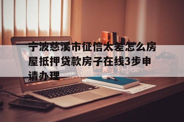 宁波慈溪市征信太差怎么房屋抵押贷款房子在线3步申请办理 宁波慈溪市征信太差怎么房屋抵押贷款房子在线3步申请办理