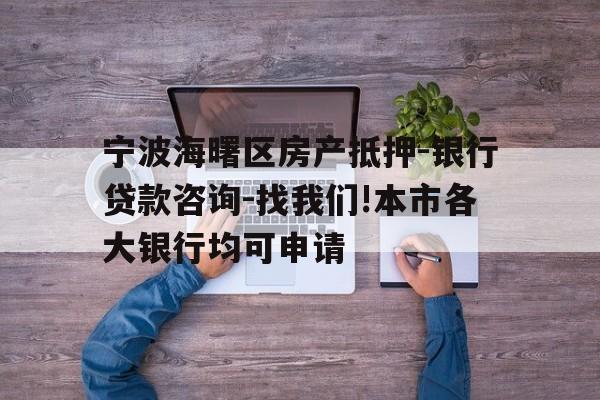 宁波海曙区房产抵押-银行贷款咨询-找我们!本市各大银行均可申请 宁波海曙区房产抵押-银行贷款咨询-找我们!本市各大银行均可申请