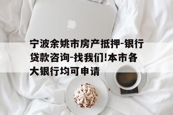 宁波余姚市房产抵押-银行贷款咨询-找我们!本市各大银行均可申请 宁波余姚市房产抵押-银行贷款咨询-找我们!本市各大银行均可申请