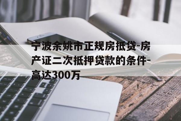 宁波余姚市正规房抵贷-房产证二次抵押贷款的条件-高达300万 宁波余姚市正规房抵贷-房产证二次抵押贷款的条件-高达300万
