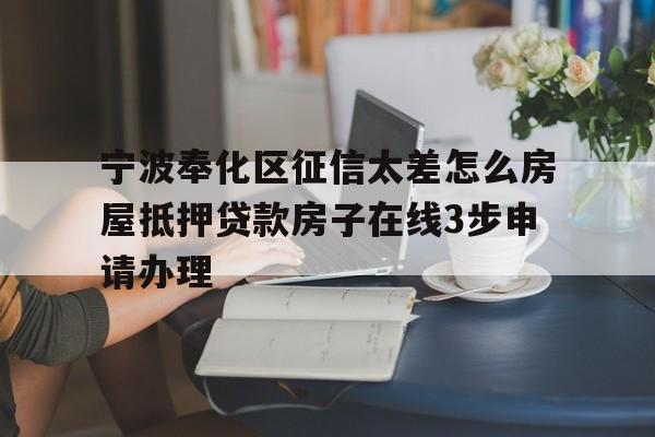 宁波奉化区征信太差怎么房屋抵押贷款房子在线3步申请办理
