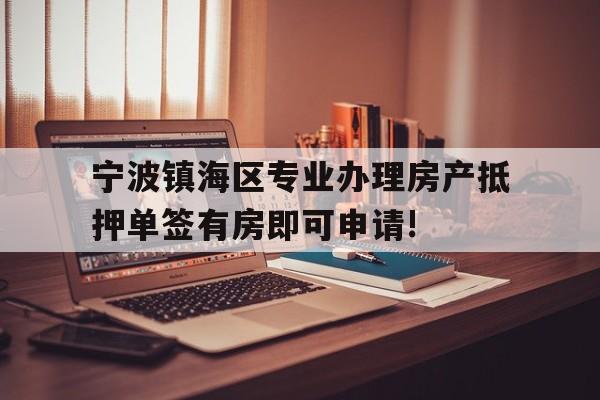 宁波镇海区专业办理房产抵押单签有房即可申请!