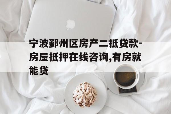 宁波鄞州区房产二抵贷款-房屋抵押在线咨询,有房就能贷 宁波鄞州区房产二抵贷款-房屋抵押在线咨询,有房就能贷