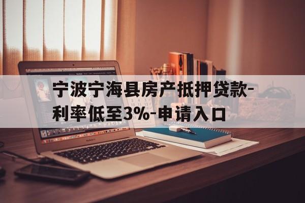 宁波宁海县房产抵押贷款-利率低至3%-申请入口 宁波宁海县房产抵押贷款-利率低至3%-申请入口