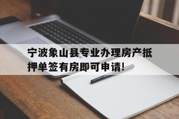 宁波象山县专业办理房产抵押单签有房即可申请! 宁波象山县专业办理房产抵押单签有房即可申请!