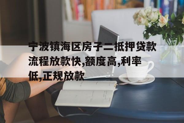 宁波镇海区房子二抵押贷款流程放款快,额度高,利率低,正规放款