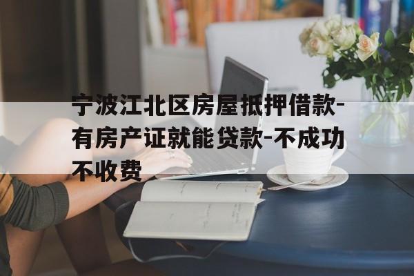 宁波江北区房屋抵押借款-有房产证就能贷款-不成功不收费