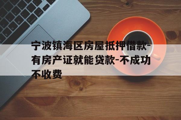 宁波镇海区房屋抵押借款-有房产证就能贷款-不成功不收费