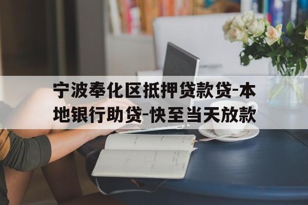 宁波奉化区抵押贷款贷-本地银行助贷-快至当天放款 宁波奉化区抵押贷款贷-本地银行助贷-快至当天放款