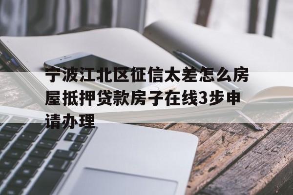 宁波江北区征信太差怎么房屋抵押贷款房子在线3步申请办理 宁波江北区征信太差怎么房屋抵押贷款房子在线3步申请办理