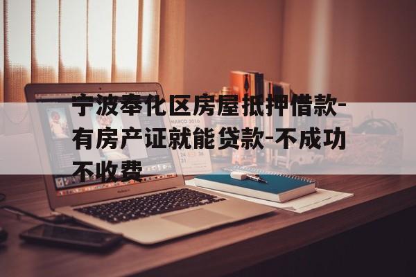 宁波奉化区房屋抵押借款-有房产证就能贷款-不成功不收费 宁波奉化区房屋抵押借款-有房产证就能贷款-不成功不收费