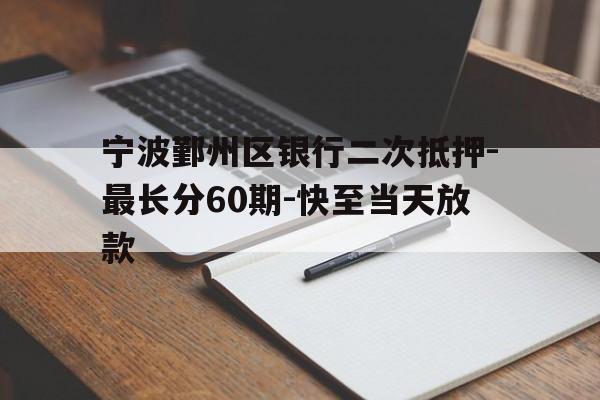 宁波鄞州区银行二次抵押-最长分60期-快至当天放款