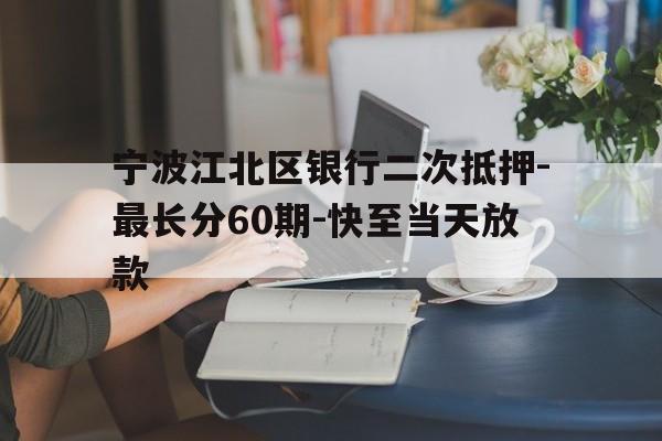 宁波江北区银行二次抵押-最长分60期-快至当天放款