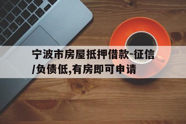 宁波市房屋抵押借款-征信/负债低,有房即可申请