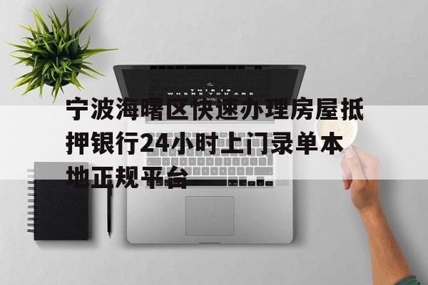 宁波海曙区快速办理房屋抵押银行24小时上门录单本地正规平台 宁波海曙区快速办理房屋抵押银行24小时上门录单本地正规平台